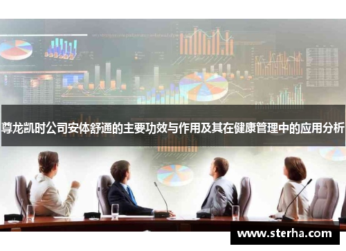 尊龙凯时公司安体舒通的主要功效与作用及其在健康管理中的应用分析