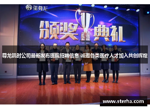尊龙凯时公司最新发布医院招聘信息 诚邀各类医疗人才加入共创辉煌