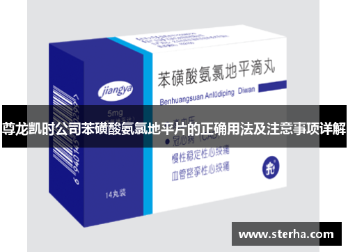尊龙凯时公司苯磺酸氨氯地平片的正确用法及注意事项详解