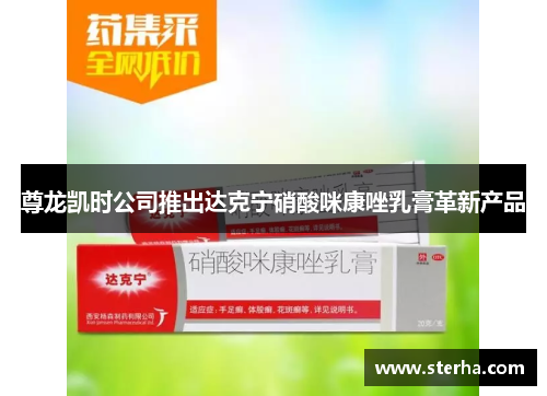 尊龙凯时公司推出达克宁硝酸咪康唑乳膏革新产品