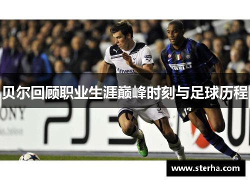 贝尔回顾职业生涯巅峰时刻与足球历程